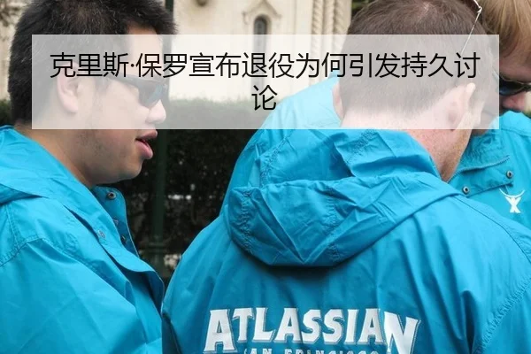 克里斯·保罗宣布退役为何引发持久讨论